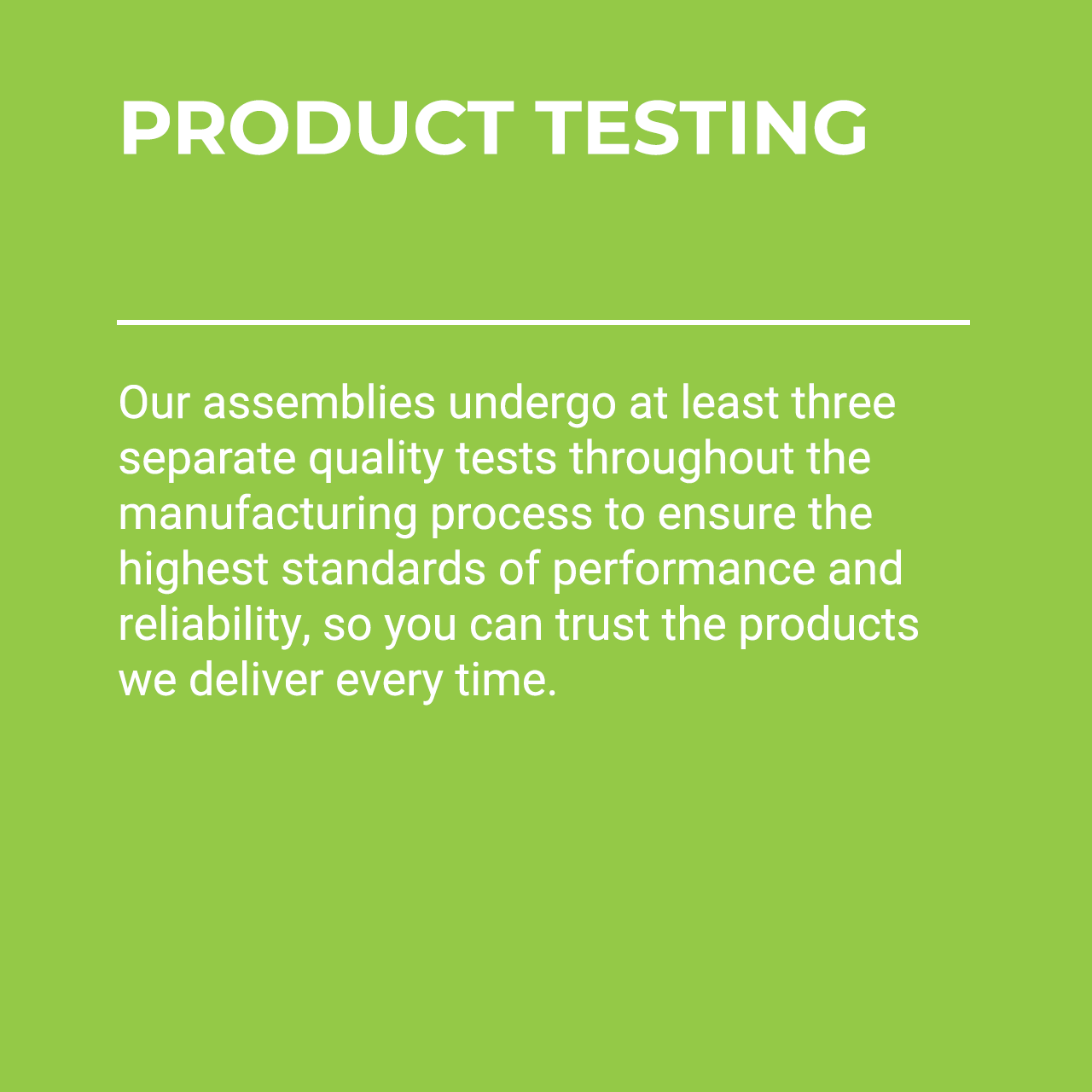Card reads: Product testing: Our assemblies undergo at least three separate quality tests throughout the manufacturing process to ensure the highest standards of performance and reliability, so you can trust the products we deliver every time.